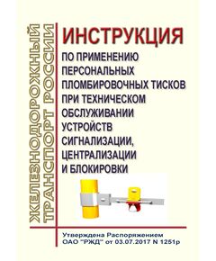 Инструкция по применению персональных пломбировочных тисков при техническом обслуживании устройств сигнализации, централизации и блокировки. Утверждена Распоряжением ОАО "РЖД" от 03.07.2017 № 1251р