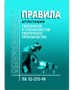 ПБ 03-273-99. Правила аттестации сварщиков и специалистов сварочного производства. Утверждены Постановлением Госгортехнадзора РФ от 30.10.98 № 63 в редакции Приказа Ростехнадзора от 17.10.2012 № 588