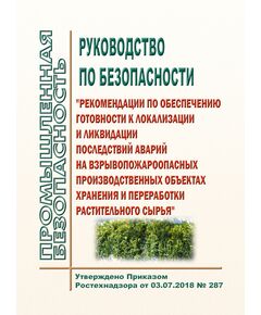 Руководство по безопасности "Рекомендации по обеспечению готовности к локализации и ликвидации последствий аварий на взрывопожароопасных производственных объектах хранения и переработки растительного сырья". Утверждено Приказом Ростехнадзора от 03.07.2018 № 287