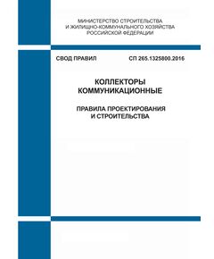 СП 265.1325800.2016. Свод правил. Коллекторы коммуникационные. Правила проектирования и строительства. Утвержден Приказом Минстроя России от 03.12.2016 № 890/пр в редакции Изм. № 1, утв. Приказом Минстроя России от 30.12.2020 № 923/пр