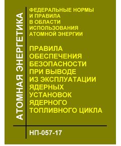 НП-057-17. ФНП в области использования атомной энергии "Правила обеспечения безопасности при выводе из эксплуатации ядерных установок ядерного топливного цикла. Утверждены Приказом Ростехнадзора от 14.06.2017 № 205