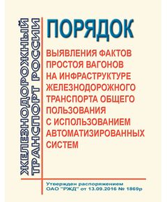 Порядок выявления фактов простоя вагонов на инфраструктуре железнодорожного транспорта общего пользования с использованием автоматизированных систем.  Утвержден Распоряжением ОАО "РЖД" от 13.09.2016 № 1869р