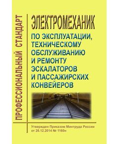 Профессиональный стандарт "Электромеханик по эксплуатации, техническому обслуживанию и ремонту эскалаторов и пассажирских конвейеров". Утвержден Приказом Минтруда России от 26.12.2014 № 1160н