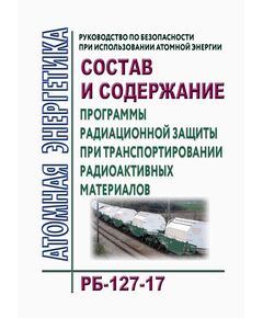 РБ-127-17. Руководство по безопасности при использовании атомной энергии "Состав и содержание программы радиационной защиты при транспортировании радиоактивных материалов. Утверждено Приказом Ростехнадзора от 24.08.2017 № 330