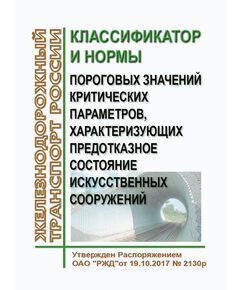 Классификатор и нормы пороговых значений критических параметров, характеризующих предотказное состояние искусственных сооружений. Утвержден Распоряжением ОАО "РЖД"от 19.10.2017 № 2130р