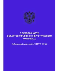 О безопасности объектов топливно-энергетического комплекса. Федеральный закон от 21.07.2011 № 256-ФЗ в редакции Федерального законат от 22.04.2024 № 82-ФЗ