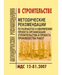 МДС 12-81.2007 Методические рекомендации по разработке и оформлению проекта организации строительства и проекта производства работ. Утвержден ЗАО "ЦНИИОМТП" 1 января 2007 года