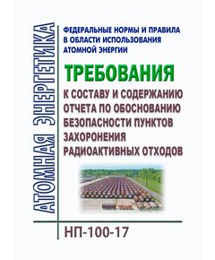 НП-100-17. Федеральные нормы и правила в области использования атомной энергии "Требования к составу и содержанию отчета по обоснованию безопасности пунктов захоронения радиоактивных отходов". Утверждены Приказом Ростехнадзора от 23.06.2017 № 218