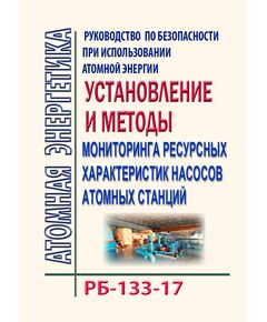 РБ-133-17. Руководство по безопасности при использовании атомной энергии "Установление и методы мониторинга ресурсных характеристик насосов атомных станций". Утверждено Приказом Ростехнадзора от 28.09.2017 № 396