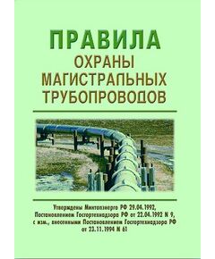 Правила охраны магистральных трубопроводов. Утверждены Постановлением Госгортехнадзора РФ от 22.04.1992 № 9 с изм., внесенными Постановлением Госгортехнадзора РФ от 23.11.1994 № 61