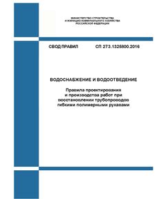 СП 273.1325800.2016. Свод правил. Водоснабжение и водоотведение. Правила проектирования и производства работ при восстановлении трубопроводов гибкими полимерными рукавами. Утвержден Приказом Минстроя России от 03.12.2016 № 892/пр в редакции Изм. № 1, утв. Приказ Минстроя России от 13.12.2021 № 923/пр