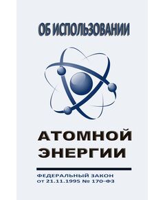 Об использовании атомной энергии. Федеральный закон от 21.11.1995 №170-ФЗ в редакции Федерального закона от 26.12.2024 № 485-ФЗ