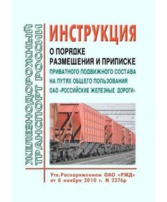 Инструкция о порядке размещения и приписке приватного подвижного состава на путях общего пользования ОАО "Российские железные дороги". Утверждена Распоряжением ОАО "РЖД" от 08.11.2010 № 2276р