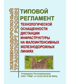 Типовой регламент технологической оснащенности дистанции инфраструктуры на малоинтенсивных железнодорожных линиях. Утвержден Распоряжением ОАО "РЖД" от 03.05.2018 № 880/р в редакции Распоряжения ОАО "РЖД" 20.01.2022 № 104/р