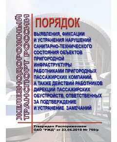 Порядок выявления, фиксации и устранения нарушений санитарно-технического состояния объектов пригородной инфраструктуры работниками пригородных пассажирских компаний, а также действий работников дирекций пассажирских обустройств, ответственных за подтверждение и устранение замечаний. Утвержден Распоряжением ОАО "РЖД" от 23.04.2019 № 769/р