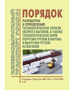 Порядок разработки и определения технологических сроков оборота вагонов и технологических норм погрузки грузов в вагоны и выгрузки грузов из вагонов, Утвержден Приказом МПС РФ от 29.09.2003 № 67