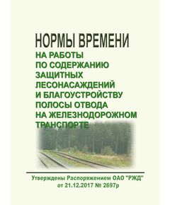 Нормы времени на работы по содержанию защитных лесонасаждений и благоустройству полосы отвода на железнодорожном транспорте. Утверждены Распоряжением ОАО "РЖД" от 21.12.2017 № 2697р