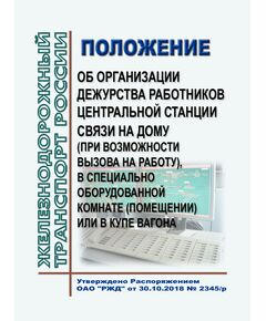 Положение об организации дежурства работников Центральной станции связи на дому (при возможности вызова на работу), в специально оборудованной комнате (помещении) или в купе вагона. Утверждено Распоряжением ОАО "РЖД" от 30.10.2018 № 2345/р в редакции Распоряжение ОАО "РЖД" от 09.01.2023 № 1/р