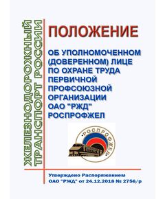 Положение об уполномоченном (доверенном) лице по охране труда первичной профсоюзной организации ОАО "РЖД" РОСПРОФЖЕЛ. Утверждено Распоряжением ОАО "РЖД" от 24.12.2018 № 2756/р