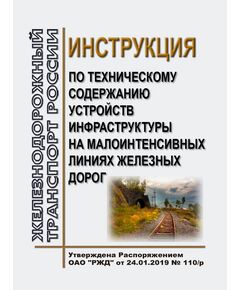 Инструкция по техническому содержанию устройств инфраструктуры на малоинтенсивных линиях железных дорог. Утверждена Распоряжением ОАО "РЖД" от 24.01.2019 № 110/р в редакции Распоряжения ОАО "РЖД" от 13.12.2023 № 3167/р