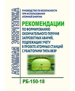 Руководство по безопасности при использовании атомной энергии "Рекомендации по формированию окончательного перечня запроектных аварий, подлежащих учету в проекте атомных станций с реакторами типа ВВЭР".  РБ-150-18. Утверждено Приказом Ростехнадзора от 13.08.2018 N 359