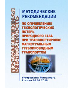 Методические рекомендации по определению технологических потерь природного газа при транспортировке магистральным трубопроводным транспортом. Утверждены Минэнерго России 24.01.2019