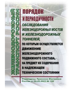 Порядок и периодичности обследования железнодорожных мостов и железнодорожных тоннелей, по которым осуществляется движение железнодорожного подвижного состава, на предмет их содержания в надлежащем техническом состоянии. Утверждены Приказом Минтранса России от 30.05.2023 № 199