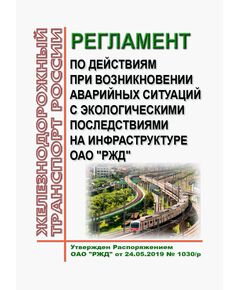 Регламент по действиям при возникновении аварийных ситуаций с экологическими последствиями на инфраструктуре ОАО "РЖД". Утвержден Распоряжением ОАО "РЖД" от 24.05.2019 № 1030/р