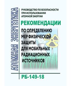 РБ-149-18. Руководство по безопасности при использовании атомной энергии "Рекомендации по определению мер физической защиты для мобильных радиационных источников. Утверждено Приказом Ростехнадзора от 15.10.2018 N 497