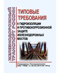 Типовые требования к гидроизоляции и противокоррозионной защите железнодорожных мостов. Утверждены Распоряжением ОАО "РЖД"от 29.04.2019 № 797/р