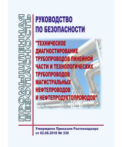 Руководство по безопасности "Техническое диагностирование трубопроводов линейной части и технологических трубопроводов магистральных нефтепроводов и нефтепродуктопроводов". Утверждено Приказом Ростехнадзора от 02.08.2018 № 330