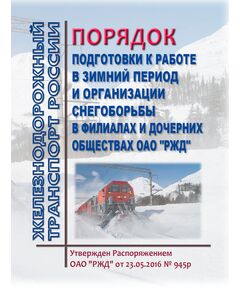 Порядок подготовки к работе в зимний период и организации снегоборьбы в филиалах и дочерних обществах ОАО "РЖД". Утвержден Распоряжением ОАО "РЖД" от 23.05.2016 № 945р в редакции Распоряжения ОАО "РЖД" от  27.09.2024 № 2356/р