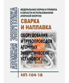 Федеральные нормы и правила в области использования атомной энергии  "Сварка и наплавка оборудования и трубопроводов атомных энергетических установок". НП-104-18.  Утверждены Приказом Ростехнадзора от 14.11.2018 № 554 в редакции Приказа Ростехнадзора от 08.07.2024 № 210