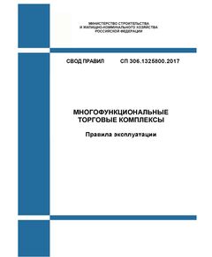 СП 306.1325800.2017. Свод правил. Многофункциональные торговые комплексы. Правила эксплуатации. Утвержден Приказом Минстроя России от 18.09.2017 № 1228/пр в редакции Изм. № 1, утв. Приказом Минстроя России от 20.12.2022 № 1093/пр