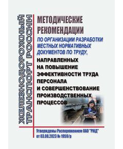 Методические рекомендации по организации разработки местных нормативных документов по труду, направленных на повышение эффективности труда персонала и совершенствование производственных процессов. Утверждены Распоряжением ОАО "РЖД" от 03.08.2023 № 1959/р