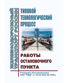 Типовой технологический процесс работы остановочного пункта. Утвержден Распоряжением ОАО "РЖД" от 15.03.2022 № 608/р