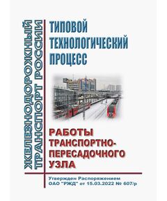 Типовой технологический процесс работы транспортно-пересадочного узла. Утвержден Распоряжением ОАО "РЖД" от 15.03.2022 № 607/р