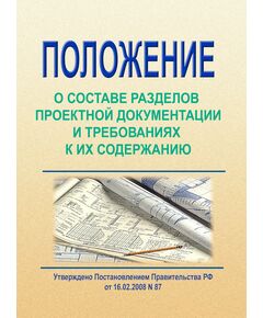 Положение о составе разделов проектной документации и требованиях к их содержанию. Утверждено Постановлением Правительства РФ от 16.02.2008 № 87 в редакции Постановления Правительства РФ от 15.09.2023 №1506