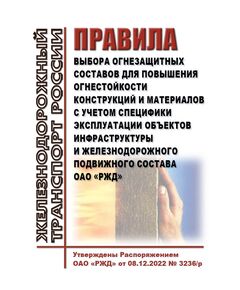 Правила выбора огнезащитных составов для повышения огнестойкости конструкций и материалов с учетом специфики эксплуатации объектов инфраструктуры и железнодорожного подвижного состава ОАО "РЖД". Утверждены Распоряжением ОАО "РЖД" от 08.12.2022 № 3236/р