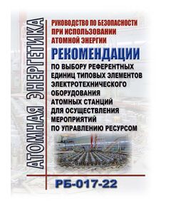 Руководство по безопасности при использовании атомной энергии "Рекомендации по выбору референтных единиц типовых элементов электротехнического оборудования атомных станций для осуществления мероприятий по управлению ресурсом" (РБ-017-22). Утверждены Приказом Ростехнадзора от 25.08.2022 № 269