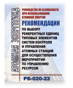 Руководство по безопасности при использовании атомной энергии "Рекомендации по выбору референтных единиц типовых элементов систем контроля и управления атомных станций для осуществления мероприятий по управлению ресурсом" (РБ-020-22). Утверждены Приказом Ростехнадзора от 25.08.2022 № 268