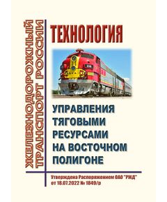 Технология управления тяговыми ресурсами на Восточном полигоне. Утверждена Распоряжением ОАО "РЖД" от 18.07.2022 № 1849/р