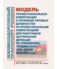 Модель профессиональных компетенций и профилей типовых должностей по профессиональным компетенциям для работников Центральной дирекции по управлению терминально складским комплексом. Утверждена Распоряжением ОАО "РЖД" от 22.07.2021 № 1585/р