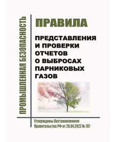 Правила представления и проверки отчетов о выбросах парниковых газов. Утверждены Постановлением Правительства РФ от 20.04.2022 № 707 (ред. от 07.05.2022)