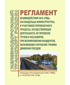 Регламент взаимодействия ОАО "РЖД", как владельца инфраструктуры, и участников перевозочного процесса, осуществляющих деятельность по перевозке грузов и пассажиров, при возникновении инцидентов, вызывающих нарушение графика движения поездов. Утвержден Распоряжением ОАО "РЖД" от 18.05.2015 № 1248р