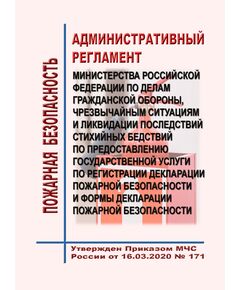 Административный регламент Министерства Российской Федерации по делам гражданской обороны, чрезвычайным ситуациям и ликвидации последствий стихийных бедствий по предоставлению государственной услуги по регистрации декларации пожарной безопасности и формы декларации пожарной безопасности. Утвержден Приказом МЧС России от 16.03.2020 № 171