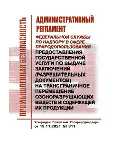 Административный регламент Федеральной службы по надзору в сфере природопользования предоставления государственной услуги по выдаче заключений (разрешительных документов) на трансграничное перемещение озоноразрушающих веществ и содержащей их продукции. Утвержден Приказом  Росприроднадзора от 19.11.2021 № 811