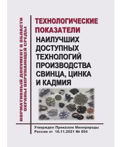 Нормативный документ в области охраны окружающей среды "Технологические показатели наилучших доступных технологий производства свинца, цинка и кадмия". Утвержден Приказом Минприроды России от 16.11.2021 № 854