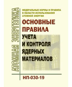 Федеральные нормы и правила в области использования атомной энергии "Основные правила учета и контроля ядерных материалов". НП-030-19. Утверждены Приказом Ростехнадзора от 18.11.2019 № 438 в редакции Приказа Ростехнадзора от 04.06.2020 № 215