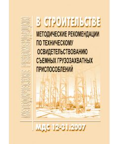 МДС 12-31.2007 Методические рекомендации по техническому освидетельствованию съемных грузозахватных приспособлений. Утвержден ЗАО "ЦНИИОМТП" 1 января 2007 года